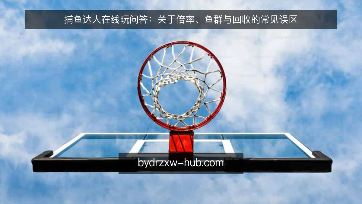 捕鱼达人在线玩问答：关于倍率、鱼群与回收的常见误区