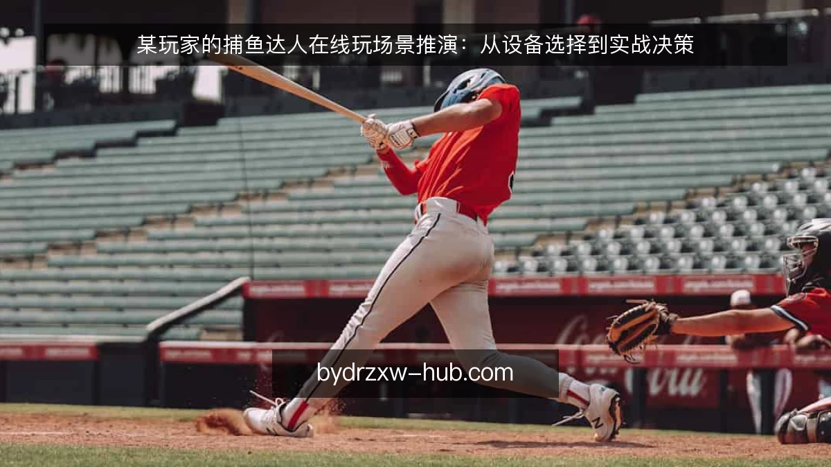 某玩家的捕鱼达人在线玩场景推演：从设备选择到实战决策