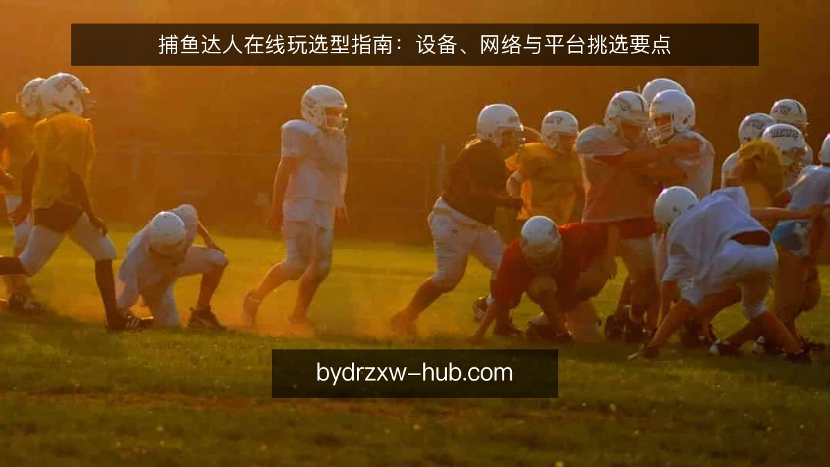 捕鱼达人在线玩选型指南：设备、网络与平台挑选要点