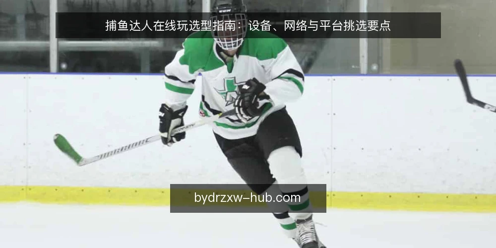 捕鱼达人在线玩选型指南：设备、网络与平台挑选要点 — 为什么捕鱼达人在线玩前要先做设备与网络评估？ 配图