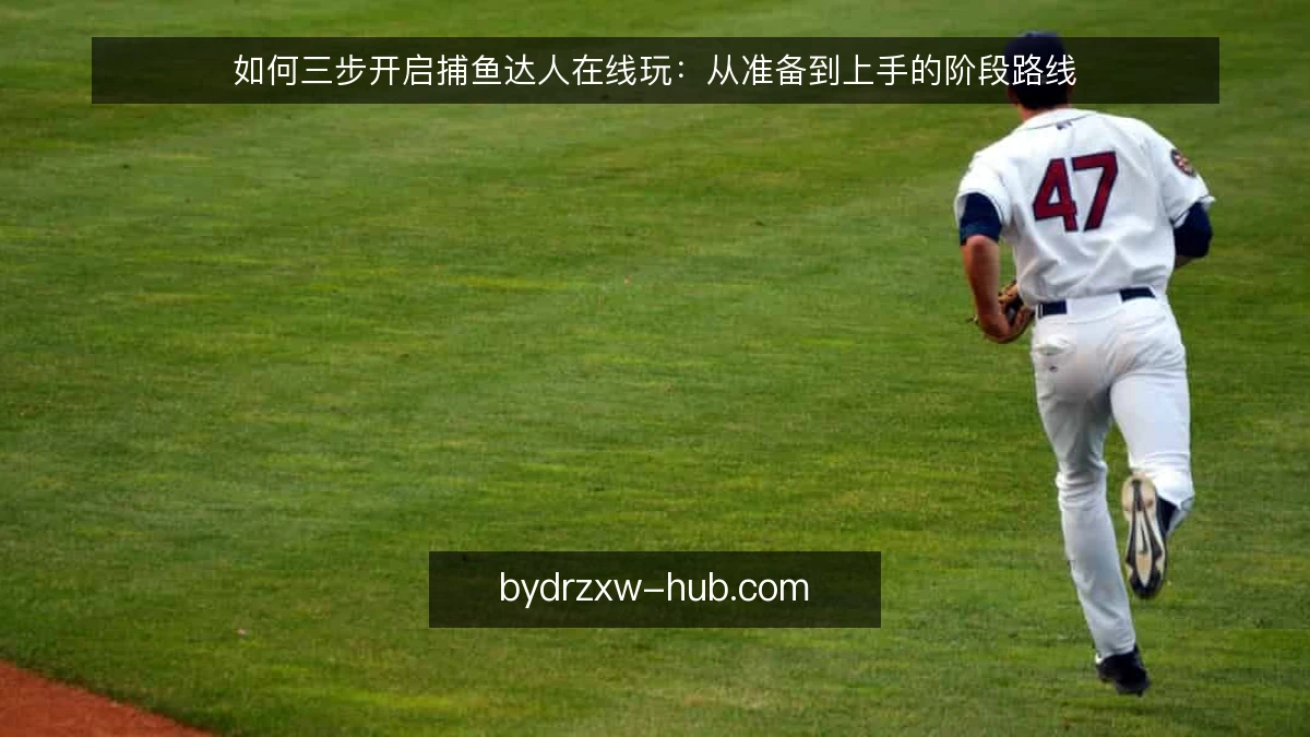 如何三步开启捕鱼达人在线玩：从准备到上手的阶段路线