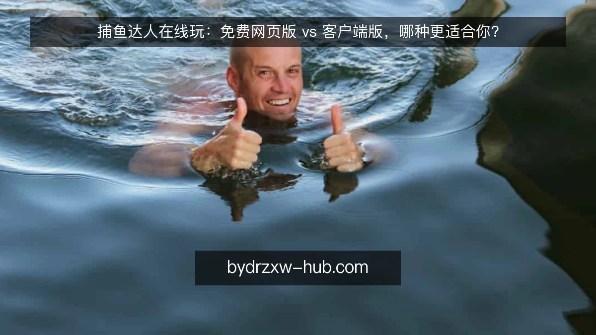 捕鱼达人在线玩：免费网页版 vs 客户端版，哪种更适合你？