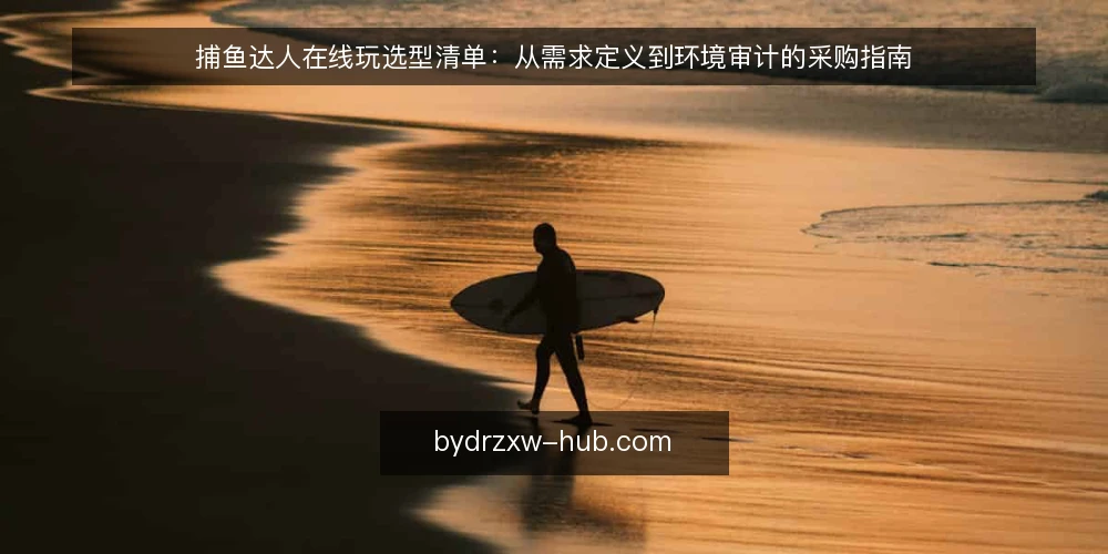 捕鱼达人在线玩选型清单：从需求定义到环境审计的采购指南 — 为什么现在要做一次环境审计 配图