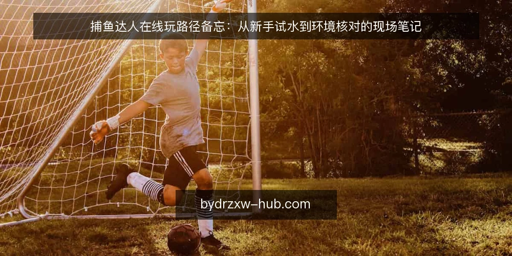 捕鱼达人在线玩路径备忘:从新手试水到环境核对的现场笔记 — 接触前:先看信号,不急着进房 配图