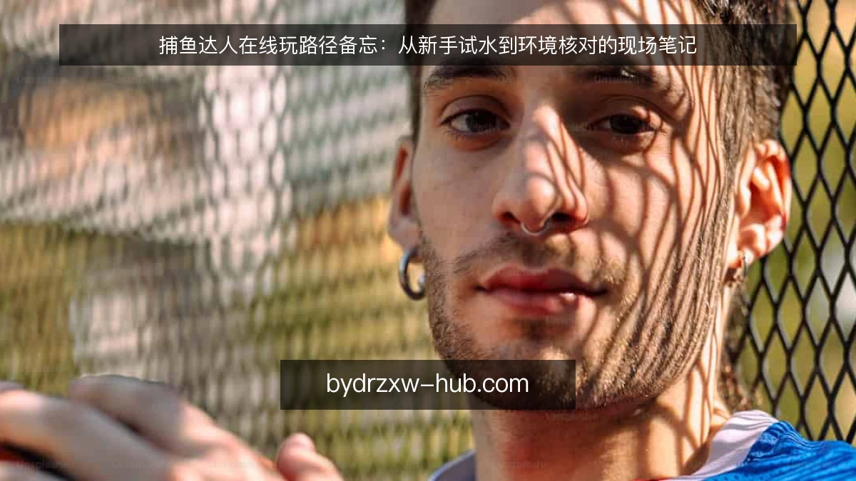 捕鱼达人在线玩路径备忘：从新手试水到环境核对的现场笔记