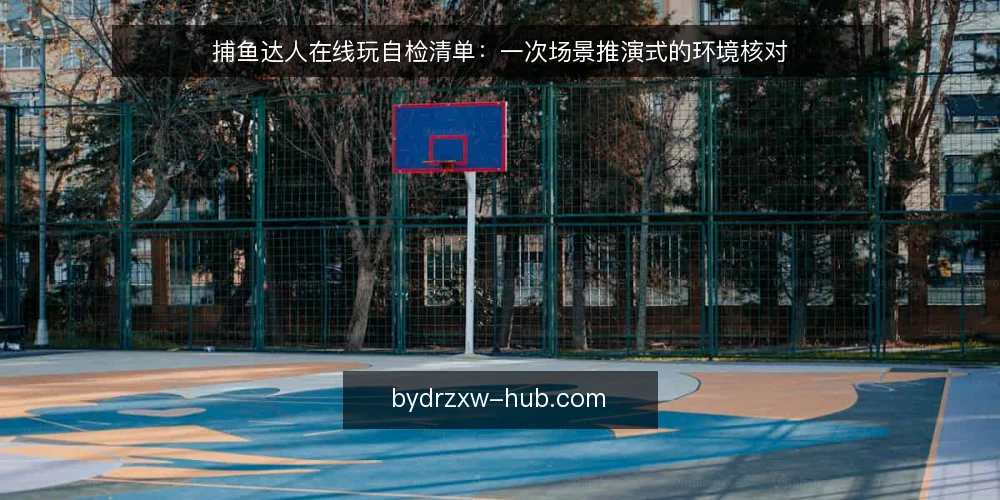 捕鱼达人在线玩自检清单:一次场景推演式的环境核对 — 场景设定:一个普通工作日的试玩念头 配图