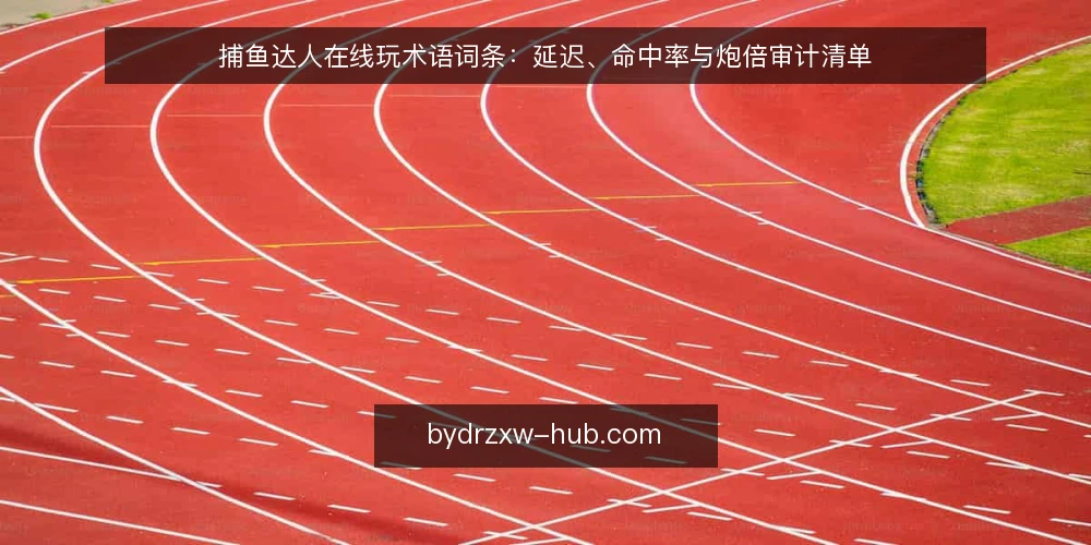 捕鱼达人在线玩术语词条：延迟、命中率与炮倍审计清单 — 为什么现在要做一次术语审计 配图
