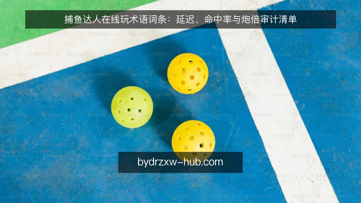 捕鱼达人在线玩术语词条：延迟、命中率与炮倍审计清单