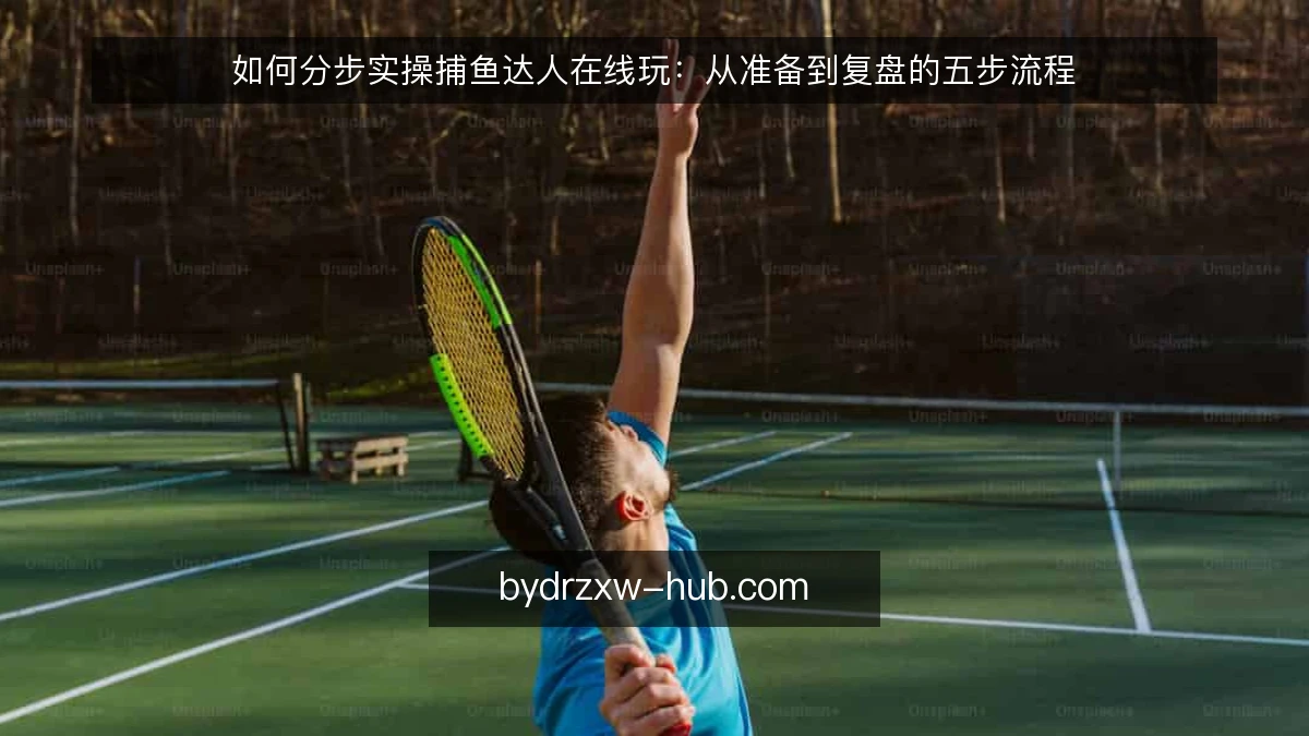 如何分步实操捕鱼达人在线玩:从准备到复盘的五步流程