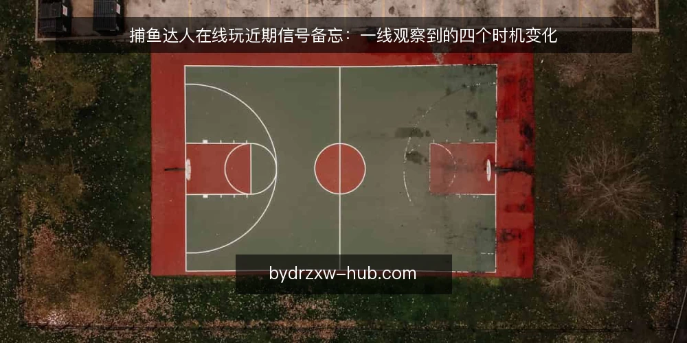 捕鱼达人在线玩近期信号备忘：一线观察到的四个时机变化 — 近期值得留意的时机信号 配图