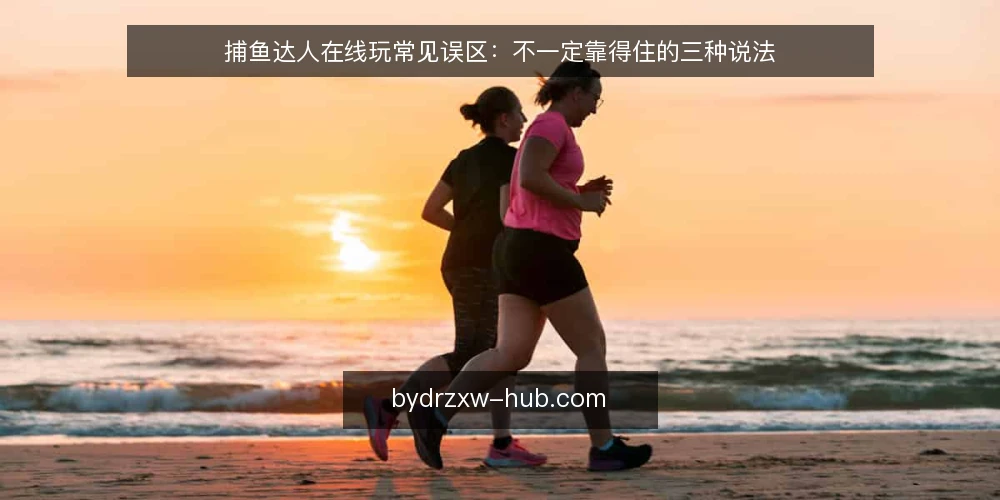捕鱼达人在线玩常见误区：不一定靠得住的三种说法 — 先厘清：关于捕鱼达人在线玩的误区是怎么形成的 配图