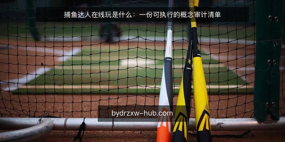 捕鱼达人在线玩是什么：一份可执行的概念审计清单 — 为什么现在需要一次概念审计 配图