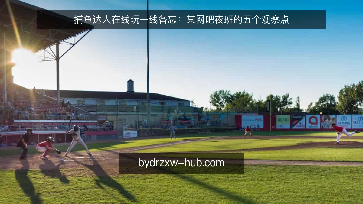 捕鱼达人在线玩一线备忘:某网吧夜班的五个观察点