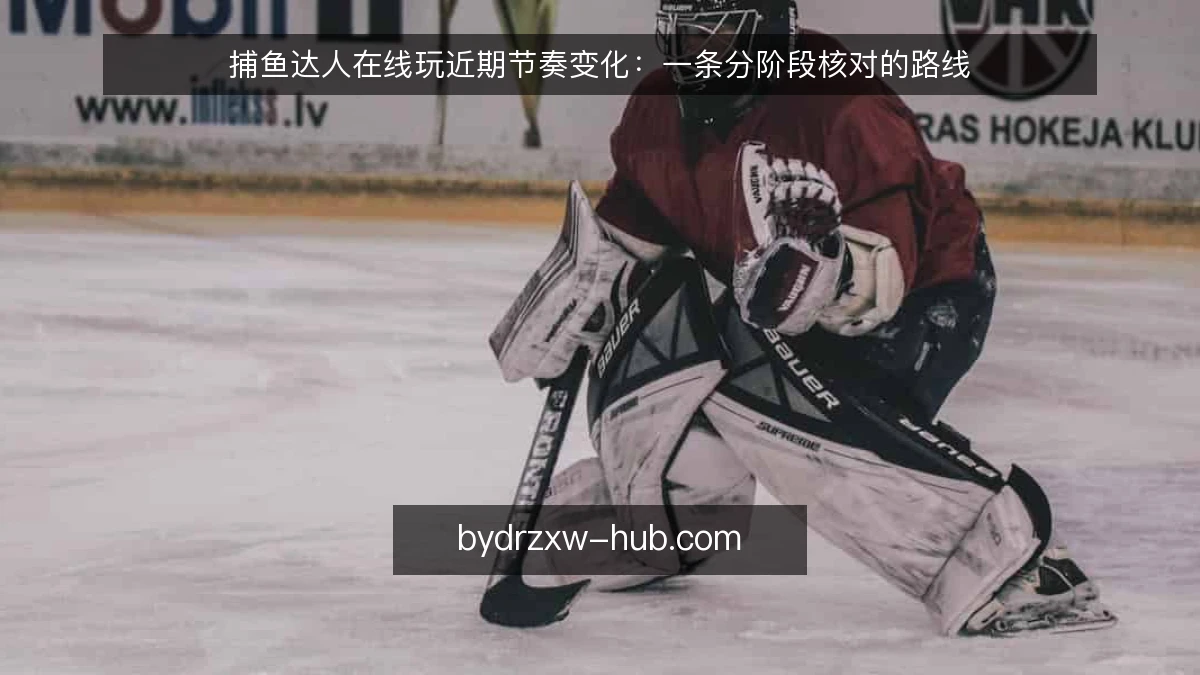 捕鱼达人在线玩近期节奏变化:一条分阶段核对的路线