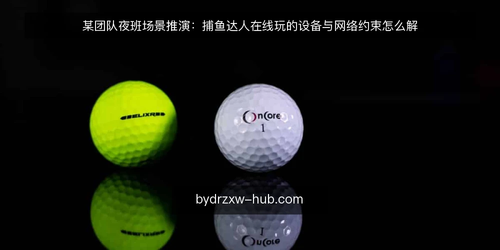 某团队夜班场景推演:捕鱼达人在线玩的设备与网络约束怎么解 — 夜班场景与初始约束 配图