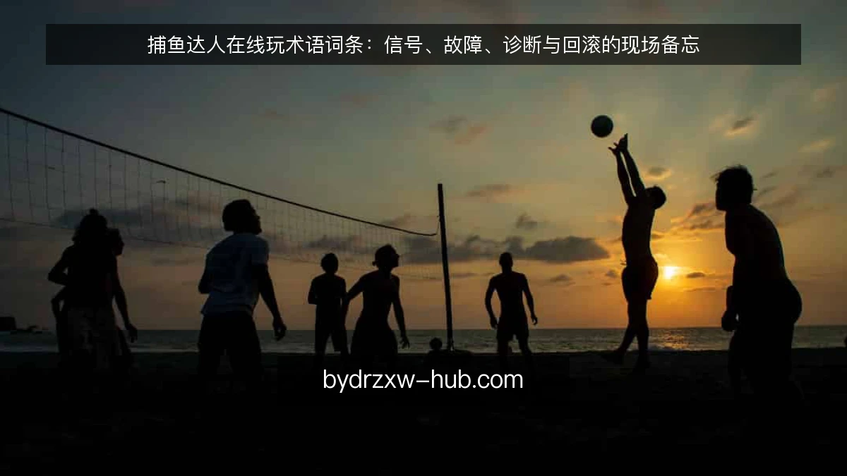 捕鱼达人在线玩术语词条：信号、故障、诊断与回滚的现场备忘