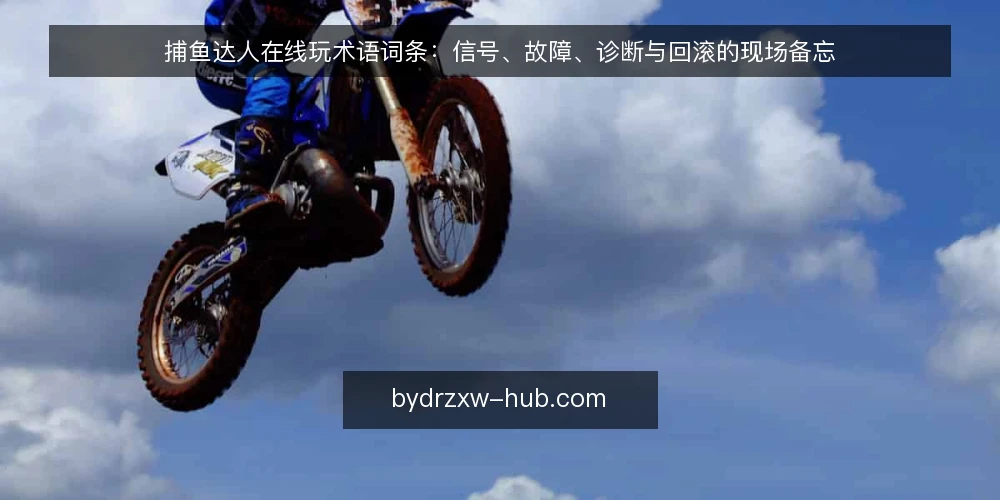 捕鱼达人在线玩术语词条：信号、故障、诊断与回滚的现场备忘 — 需要盯住的信号术语 配图